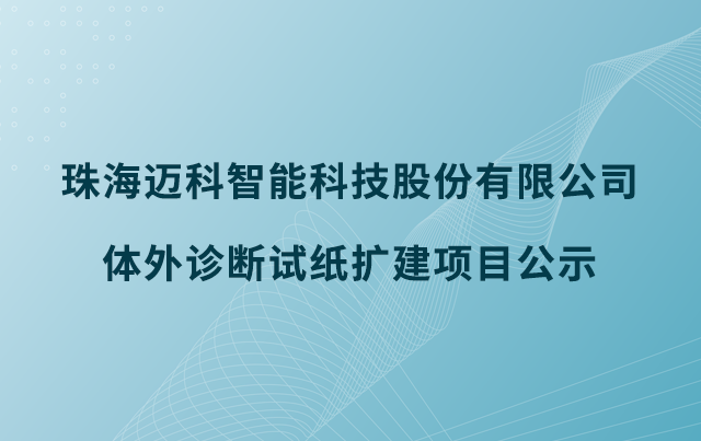 珠海邁科智能科技股份有限公司體外診斷試紙擴(kuò)建項(xiàng)目公示